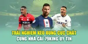 Trải Nghiệm Kèo Rung Cực Chất Cùng Nhà Cái 79King Uy Tín