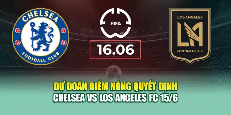 Soi Kèo Bóng Đá Chelsea vs Los Angeles FC 15/6 Tại nolimit.com.de 3 Dự đoán điểm nóng quyết định Chelsea vs Los Angeles FC 15/6