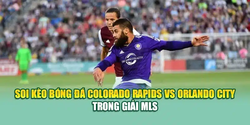 Soi Kèo Bóng Đá Colorado Rapids VS Orlando City MLS Tại nolimit.com.de 1 Soi kèo bóng đá Colorado Rapids vs Orlando City trong giải MLS