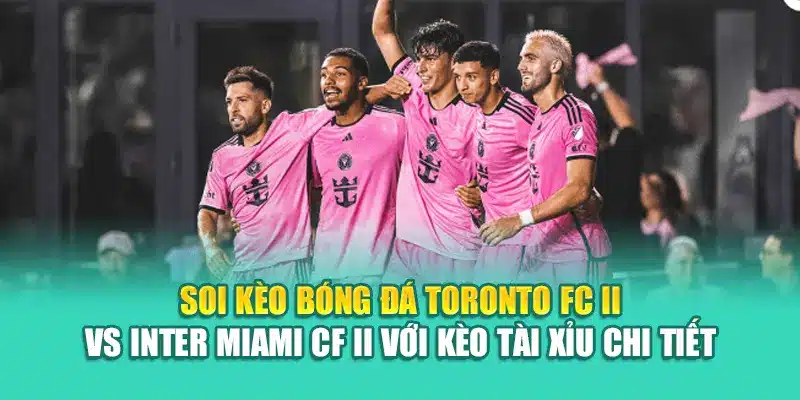Soi Kèo Bóng Đá Toronto FC II Vs Inter Miami CF II Từ nolimit.com.de 3 Soi kèo bóng đá Toronto FC II vs Inter Miami CF II với kèo tài xỉu chi tiết